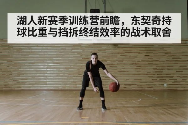 湖人新赛季训练营前瞻，东契奇持球比重与挡拆终结效率的战术取舍