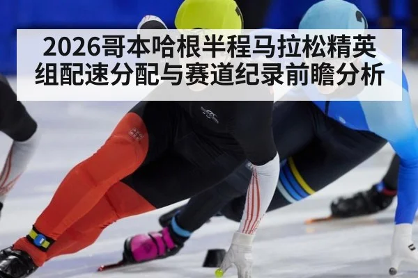 2026哥本哈根半程马拉松精英组配速分配与赛道纪录前瞻分析