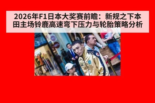 2026年F1日本大奖赛前瞻:新规之下本田主场铃鹿高速弯下压力与轮胎策略分析