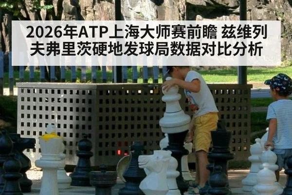 2026年ATP上海大师赛前瞻 兹维列夫弗里茨硬地发球局数据对比分析