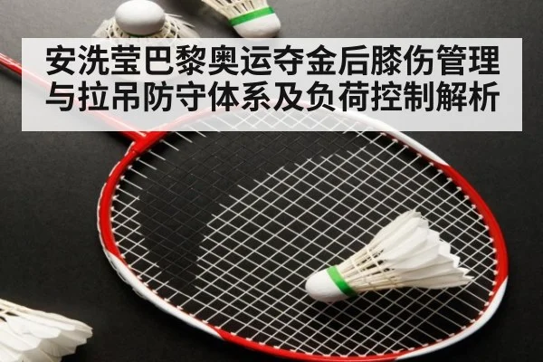 安洗莹巴黎奥运夺金后膝伤管理与拉吊防守体系及负荷控制解析